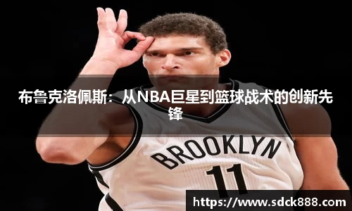 布鲁克洛佩斯：从NBA巨星到篮球战术的创新先锋